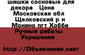 шишки сосновые для декора › Цена ­ 400 - Московская обл., Щелковский р-н, Монино пгт Хобби. Ручные работы » Украшения   